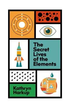 Secret Lives of the Elements - Kathryn Harkup