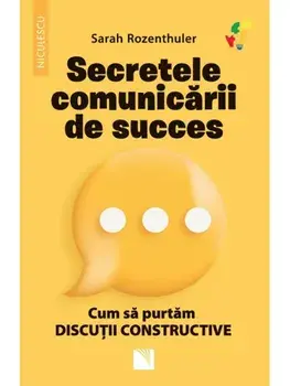 Secretele comunicarii de succes. Cum sa purtam discutii constructive/Sarah Rozenthuler