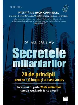 Secretele miliardarilor. 20 de principii pentru a fi bogat si a avea succes. Interviuri cu peste 20 de miliardari care au reusit prin forte proprii/Rafael Badziag