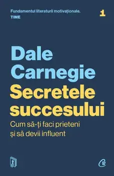 Secretele succesului. Cum sa-ti faci prieteni si sa devii influent/Dale Carnegie