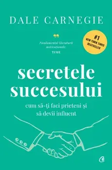 Secretele succesului. Cum sa-ti faci prieteni si sa devii influent. Editia a II-a/Dale Carnegie
