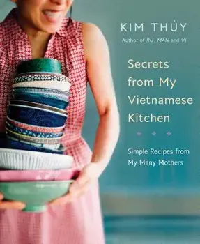 Secrets from My Vietnamese Kitchen: Simple Recipes from My Many Mothers, Hardcover/Kim Thuy