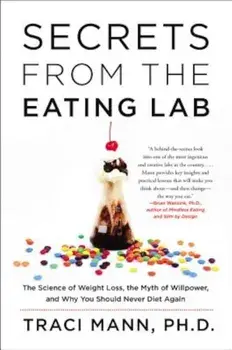 Secrets from the Eating Lab: The Science of Weight Loss, the Myth of Willpower, and Why You Should Never Diet Again, Paperback/Traci Mann