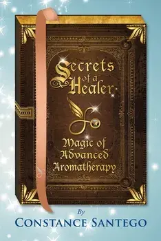 Secrets of a Healer - Magic of Advanced Aromatherapy, Paperback/Constance Amoraa Santego