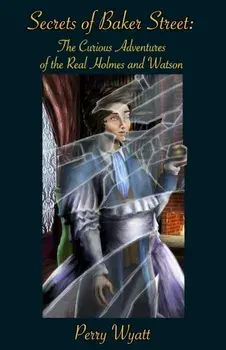 Secrets of Baker Street. The Curious Adventures Of The Real Holmes And Watson, Paperback/Perry Wyatt