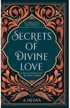 Secrets of Divine Love: A Spiritual Journey into the Heart of Islam - A. Helwa