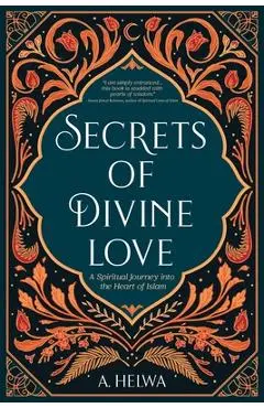 Secrets of Divine Love: A Spiritual Journey into the Heart of Islam - A. Helwa