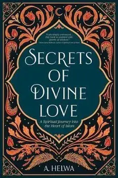Secrets of Divine Love: A Spiritual Journey into the Heart of Islam, Paperback/A. Helwa