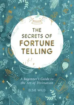 Secrets of Fortune Telling. A Beginner's Guide to the Art of Divination, Paperback/Elsie Wild