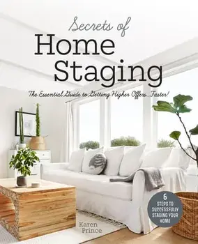 Secrets of Home Staging: The Essential Guide to Getting Higher Offers Faster (Home Décor Ideas, Design Tips, and Advice on Staging Your Home)/Karen Prince