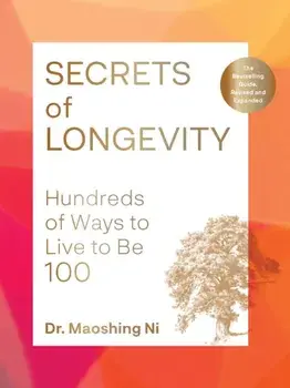 Secrets of Longevity, 2nd edition. Hundreds of Ways to Live to Be 100—The Bestselling Guide, Revised and Expanded, Paperback/Dr. Maoshing Ni