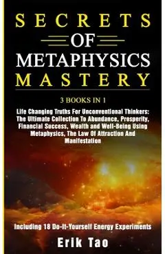 Secrets of Metaphysics Mastery: 3 BOOKS IN 1: Life Changing Truths For Unconventional Thinkers - The Ultimate Collection To Abundance, Prosperity, Fin - Erik Tao