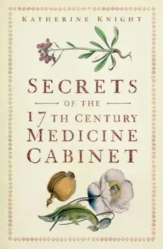 Secrets of the 17th Century Medicine Cabinet. New ed, Paperback/Katherine Knight