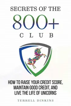 Secrets Of The 800 Club: How to Raise Your Credit Score, Maintain Good Credit, and Live the Life of Unicorns, Paperback/Terrell Dinkins