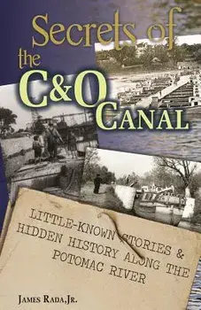 Secrets of the C&o Canal: Little-Known Stories & Hidden History Along the Potomac River, Paperback/James Rada Jr