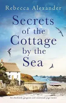Secrets of the Cottage by the Sea: An absolutely gorgeous and emotional page-turner, Paperback/Rebecca Alexander