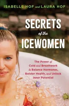 Secrets of the Icewomen. The Power of Cold and Breathwork to Balance Hormones, Bolster Health and Unlock Inner Potential, Hardback/Laura Hof