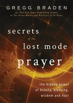 Secrets of the Lost Mode of Prayer. The Hidden Power of Beauty, Blessing, Wisdom, and Hurt, Paperback/Gregg Braden
