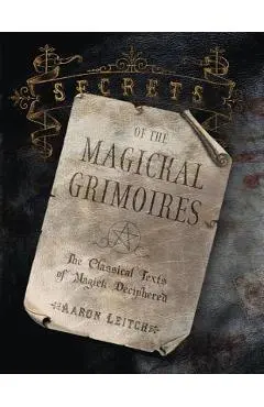 Secrets of the Magickal Grimoires: The Classical Texts of Magick Deciphered - Aaron Leitch