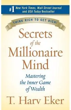 Secrets of the Millionaire Mind: Mastering the Inner Game of Wealth - T. Harv Eker