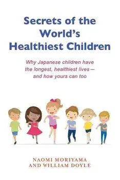 Secrets of the World's Healthiest Children: Why Japanese Children Have the Longest, Healthiest Lives - And How Yours Can Too, Paperback/Naomi Moriyama