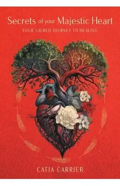 Secrets of your Majestic Heart: Your Sacred Journey to Healing - Catia Carrier