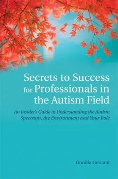 Secrets to Success for Professionals in the Autism Field. An Insider's Guide to Understanding the Autism Spectrum, the Environment and Your Role, Paperback/Gunilla Gerland