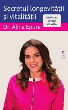 Secretul longevitatii si vitalitatii. Medicina stilului de viata/Alina Epure