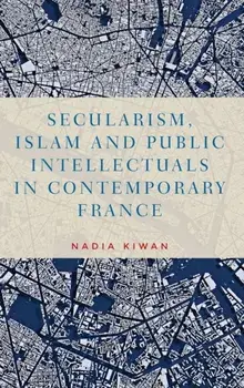 Secularism, Islam and Public Intellectuals in Contemporary France: Protestant Devotional Identities in Early Modern England, Hardcover/Nadia Kiwan