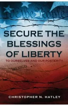 Secure the Blessings of Liberty: To Ourselves and Our Posterity - Christopher Hatley