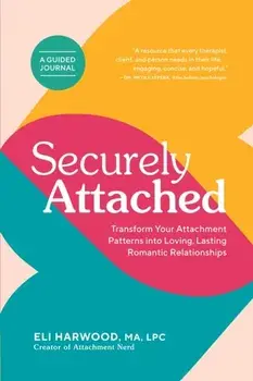 Securely Attached. Transform Your Attachment Patterns into Loving, Lasting Romantic Relationships ( A Guided Journal), Paperback/Eli Harwood