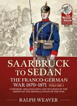 Sedan to Saarbruck: the Franco-German War 1870-1871 Volume 1. Uniforms, Organisation and Weapons of the Armies of the Imperial Phase of the War, Paperback/Ralph Weaver