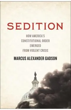 Sedition: How America's Constitutional Order Emerged from Violent Crisis - Marcus Alexander Gadson