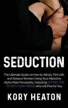Seduction: The Ultimate Guide on How to Attract, flirt with, and Seduce Women Using your Attractive Alpha Male Personality, Inclu, Hardcover/Kory Heaton