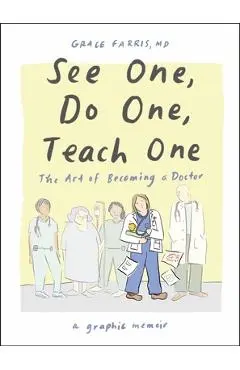 See One, Do One, Teach One: The Art of Becoming a Doctor: A Graphic Memoir - Grace Farris