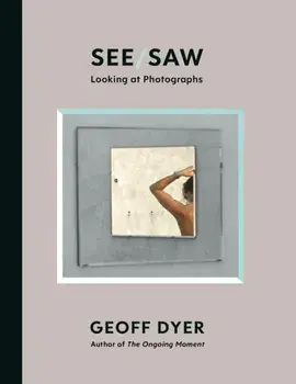 See/Saw. Looking at Photographs, Hardback/Geoff Dyer