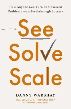 See, Solve, Scale. How Anyone Can Turn an Unsolved Problem into a Breakthrough Success, Paperback/Professor Danny Warshay