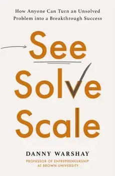 See, Solve, Scale. How Anyone Can Turn an Unsolved Problem into a Breakthrough Success, Paperback/Professor Danny Warshay
