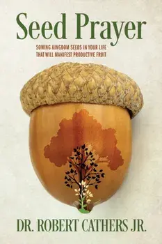 Seed Prayer: Sowing Kingdom Seeds in Your Life That Will Manifest Productive Fruit, Paperback/Jr. Cathers, Robert