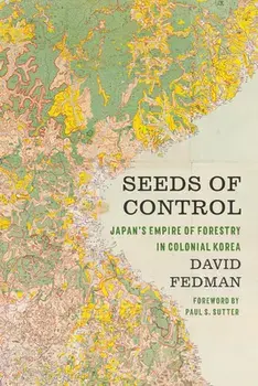 Seeds of Control: Japan's Empire of Forestry in Colonial Korea, Hardcover/David Fedman