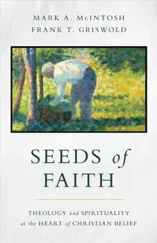 Seeds of Faith. Theology and Spirituality at the Heart of Christian Belief, Paperback/Frank T Griswold