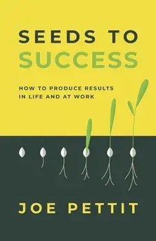 Seeds to Success: How to Produce Better Results in Life and at Work, Paperback/Joe Pettit