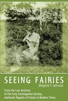 Seeing Fairies: From the Lost Archives of the Fairy Investigation Society, Authentic Reports of Fairies in Modern Times, Paperback/Marjorie T. Johnson
