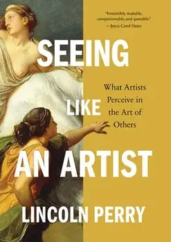 Seeing Like an Artist. What Artists Perceive in the Art of Others, Hardback/Lincoln Perry