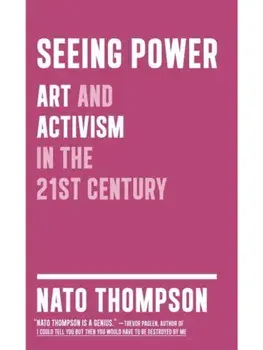 Seeing Power. Art and Activism in the Twenty-first Century, Paperback/Nato Thompson