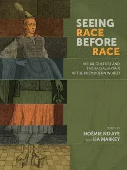 Seeing Race Before Race - Visual Culture and the Racial Matrix in the Premodern World, Hardback/Lia Markey