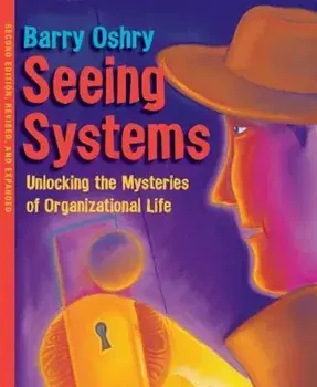 Seeing Systems: Unlocking the Mysteries of Organizational Life, Paperback/Barry Oshry