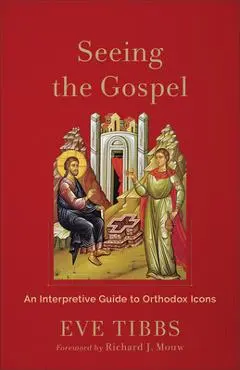 Seeing the Gospel: An Interpretive Guide to Orthodox Icons - Eve Tibbs