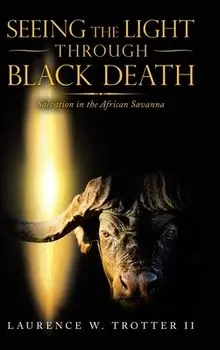 Seeing the Light Through Black Death: Salvation in the African Savanna, Hardcover/II Trotter, Laurence W.