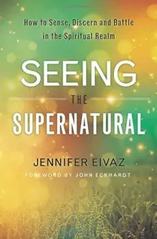 Seeing the Supernatural: How to Sense, Discern and Battle in the Spiritual Realm, Paperback/Jennifer Eivaz